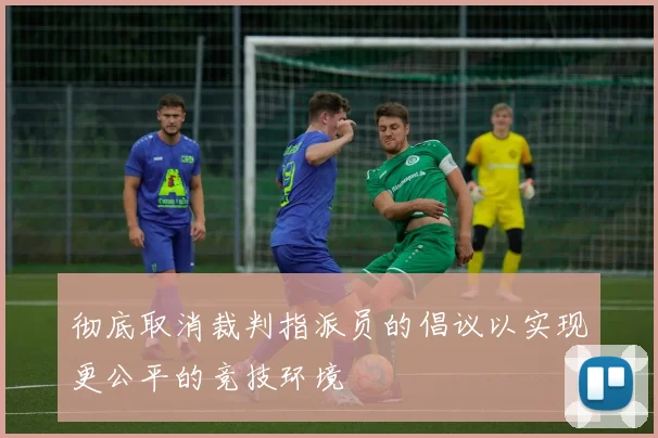 彻底取消裁判指派员的倡议以实现更公平的竞技环境