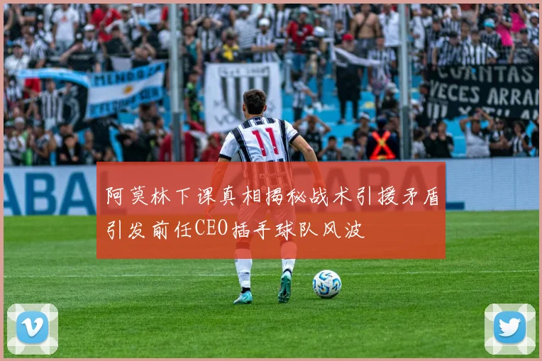 阿莫林下课真相揭秘战术引援矛盾引发前任CEO插手球队风波