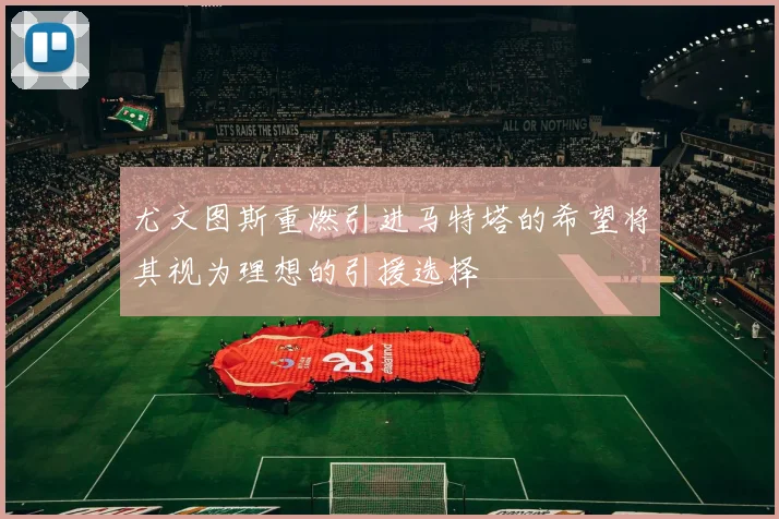尤文图斯重燃引进马特塔的希望将其视为理想的引援选择