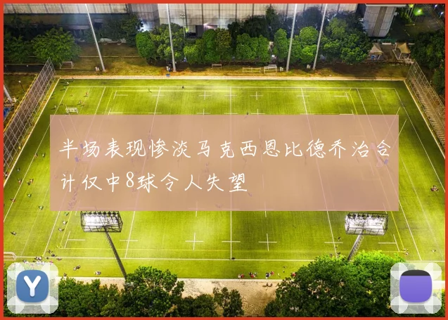 半场表现惨淡马克西恩比德乔治合计仅中8球令人失望