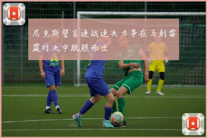 尼克斯誓言速战速决力争在马刺雷霆对决中脱颖而出