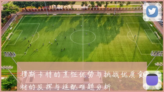穆斯卡特的烹饪优势与挑战优质食材的发挥与适配难题分析