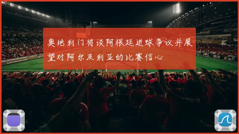 奥地利门将谈阿根廷进球争议并展望对阿尔及利亚的比赛信心