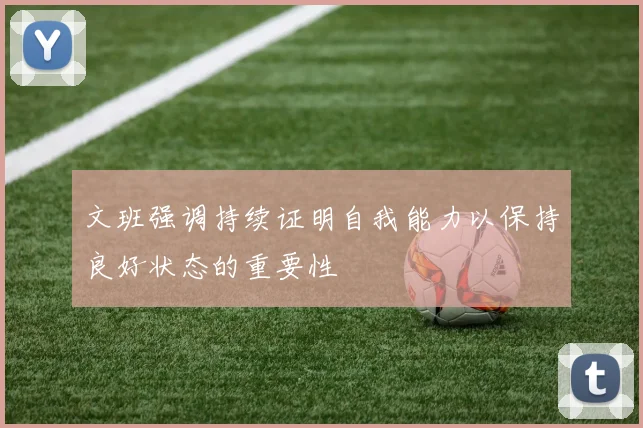 文班强调持续证明自我能力以保持良好状态的重要性